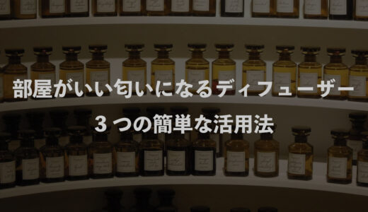 部屋のいい匂いをつくるディフューザー｜3つの簡単な活用法