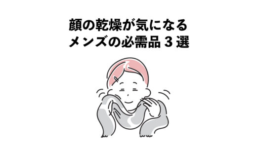 顔の乾燥が気になるメンズの必需品3選