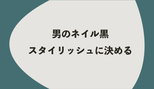 男のネイル黒｜スタイリッシュに決める6つの方法