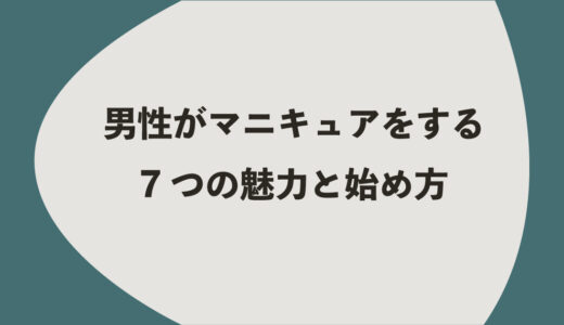 男性がマニキュアをする7つの魅力と始め方