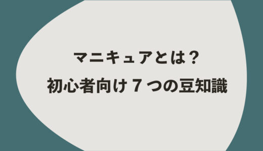 マニキュアとは？初心者向け7つの豆知識