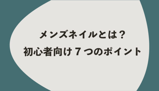メンズネイルとは？初心者向け7つのポイント
