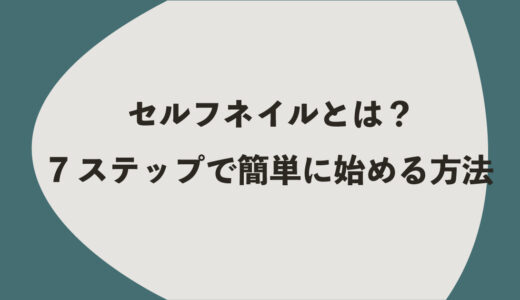セルフネイルとは？7ステップで簡単に始める方法