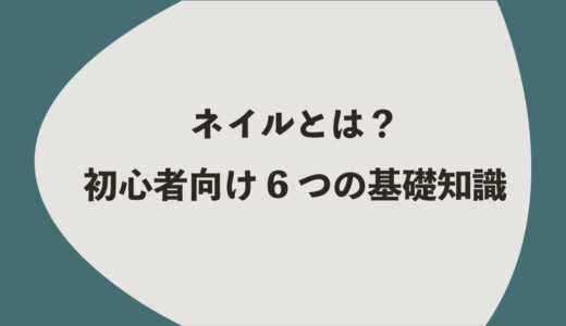 ネイルとは？初心者向けの6つの基礎知識