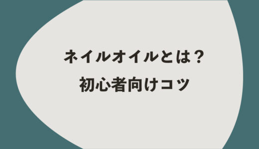 ネイルオイルとは？初心者向け4つのコツ