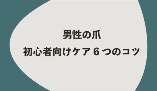 男性の爪｜初心者向けケア6つのコツ