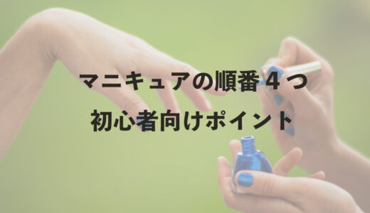 マニキュアの順番4つ：初心者向けポイント