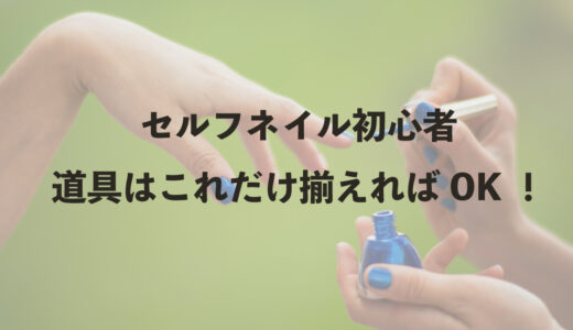 セルフネイル初心者　道具はこれだけ揃えればOK！