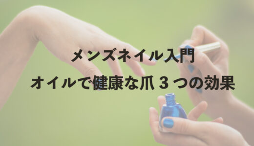 メンズネイル入門　オイルで作る健康的な爪3つの効果